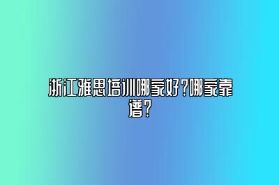 浙江雅思培训哪家好？哪家靠谱？