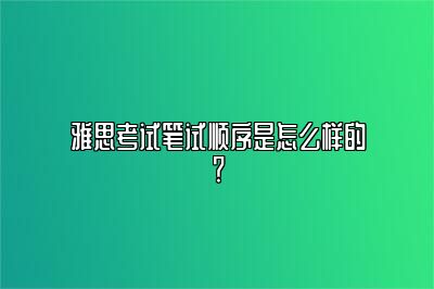 雅思考试笔试顺序是怎么样的？