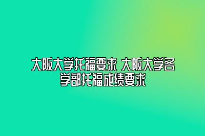 大阪大学托福要求 大阪大学各学部托福成绩要求