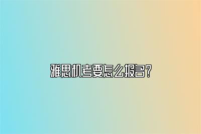 雅思机考要怎么报名？