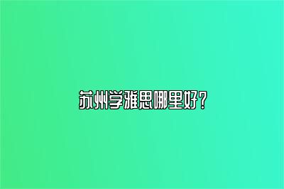 苏州学雅思哪里好？