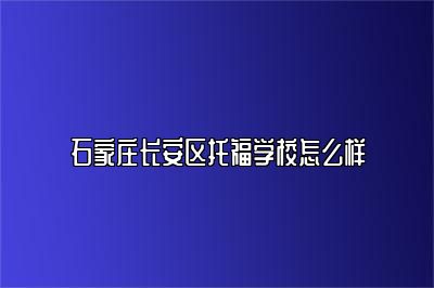 石家庄长安区托福学校怎么样
