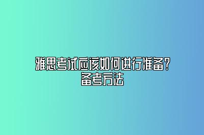 雅思考试应该如何进行准备？备考方法