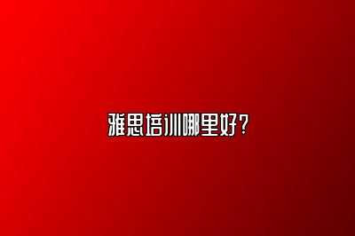 雅思培训哪里好?