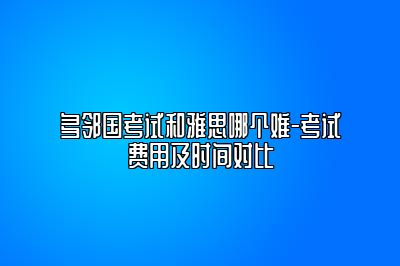 多邻国考试和雅思哪个难-考试费用及时间对比