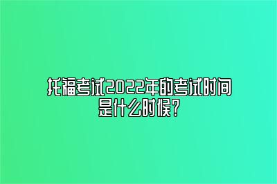 托福考试2022年的考试时间是什么时候？