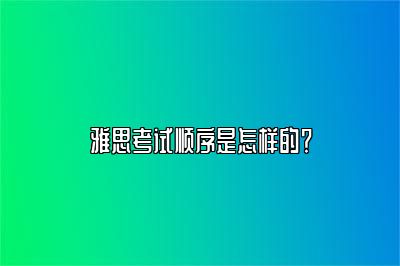 雅思考试顺序是怎样的？