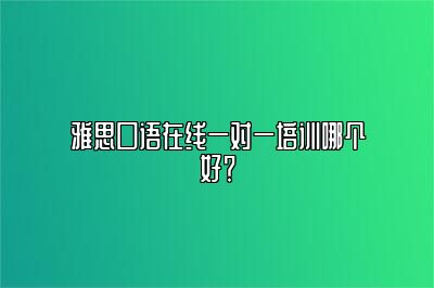 雅思口语在线一对一培训哪个好？