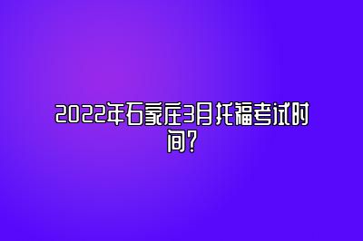 2022年石家庄3月托福考试时间？