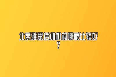 北京雅思培训机构哪家比较好？