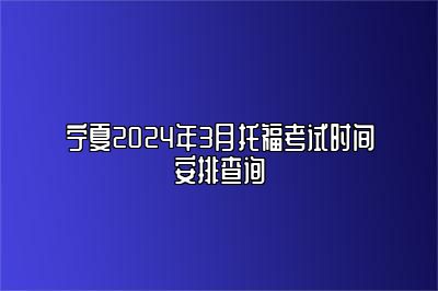 宁夏2024年3月托福考试时间安排查询