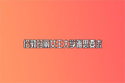 伦敦玛丽女王大学雅思要求