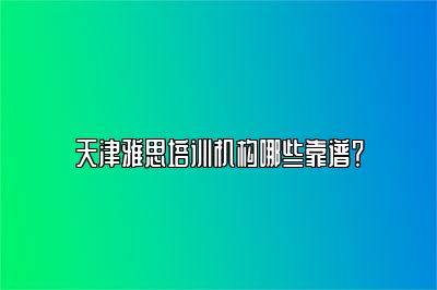 天津雅思培训机构哪些靠谱？