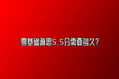 零基础雅思5.5分需要多久？