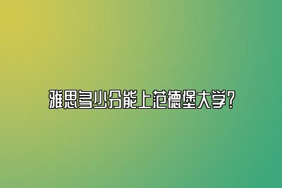 雅思多少分能上范德堡大学？