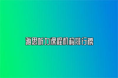 雅思听力课程机构排行榜