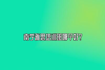 南宁雅思培训班哪个好？