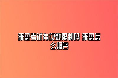 雅思考试有次数限制吗 雅思怎么报名