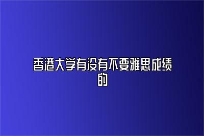 香港大学有没有不要雅思成绩的