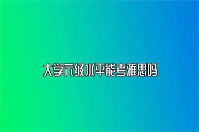 大学六级水平能考雅思吗