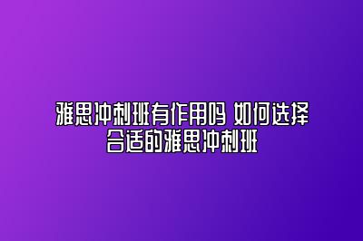 雅思冲刺班有作用吗 如何选择合适的雅思冲刺班