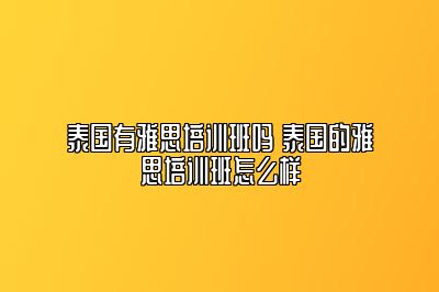 泰国有雅思培训班吗 泰国的雅思培训班怎么样