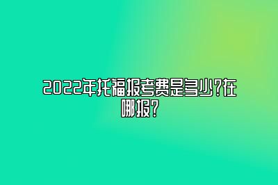 2022年托福报考费是多少？在哪报？