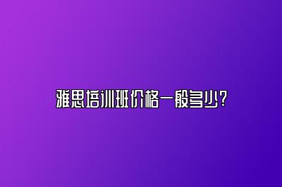 雅思培训班价格一般多少?