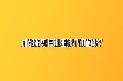 成都雅思培训班哪个机构好？