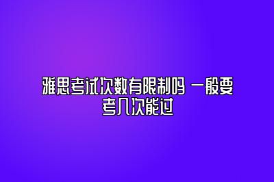 雅思考试次数有限制吗 一般要考几次能过