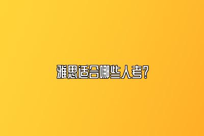 雅思适合哪些人考？