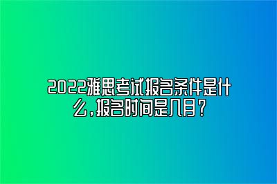 2022雅思考试报名条件是什么，报名时间是几月？