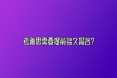 考雅思需要提前多久报名？