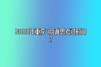 2022年重庆4月雅思考试时间？