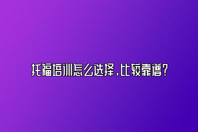 托福培训怎么选择，比较靠谱？