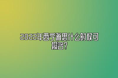 2022年西宁雅思什么时候可报名？