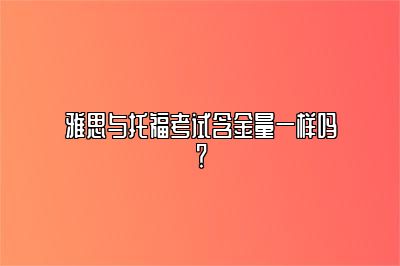 雅思与托福考试含金量一样吗？