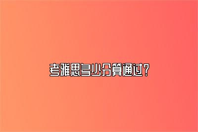 考雅思多少分算通过？