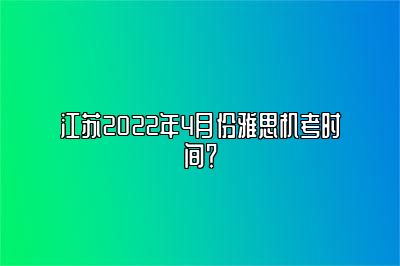 江苏2022年4月份雅思机考时间？