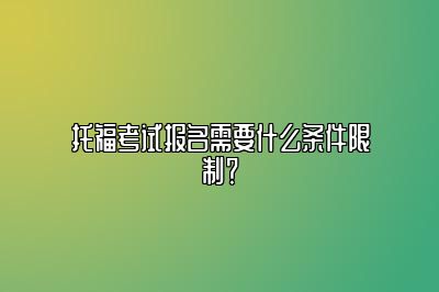 托福考试报名需要什么条件限制？