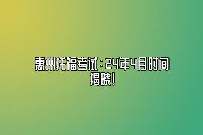 惠州托福考试：24年4月时间揭晓！