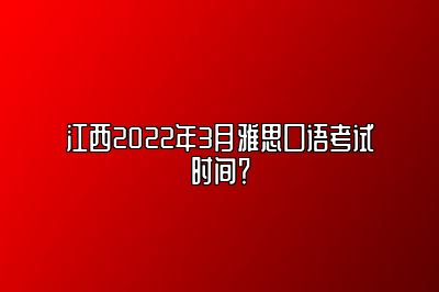 江西2022年3月雅思口语考试时间？