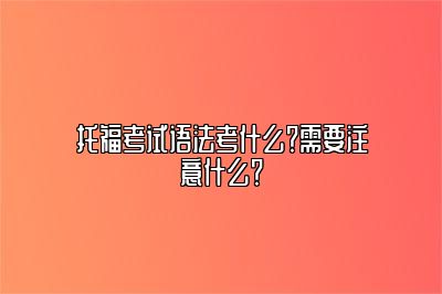 托福考试语法考什么？需要注意什么？