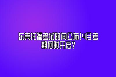 东莞托福考试时间公布！4月考期何时开启？