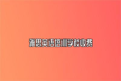 雅思英语培训学校收费