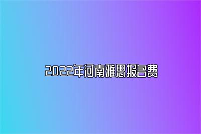 2022年河南雅思报名费