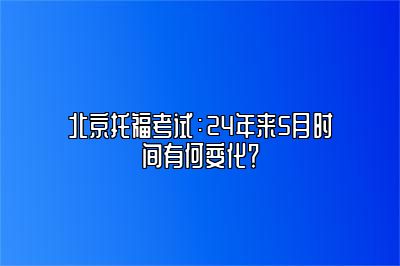 北京托福考试：24年来5月时间有何变化？