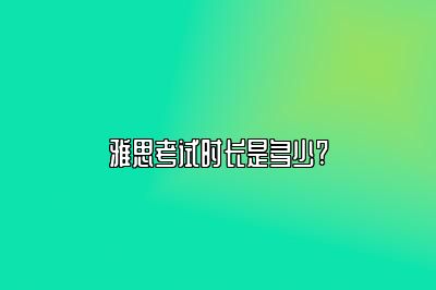 雅思考试时长是多少?