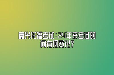 嘉兴托福考试：24年来考试时间有何变化？