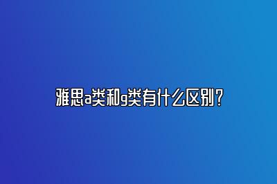 雅思a类和g类有什么区别？